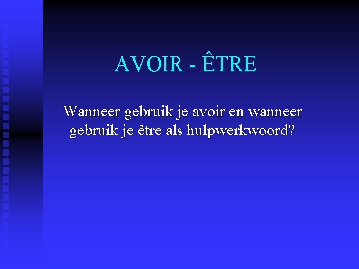 AVOIR - ÊTRE Wanneer gebruik je avoir en wanneer gebruik je être als hulpwerkwoord? AVOIR - ÊTRE Wanneer gebruik je avoir en wanneer gebruik je être als hulpwerkwoord?