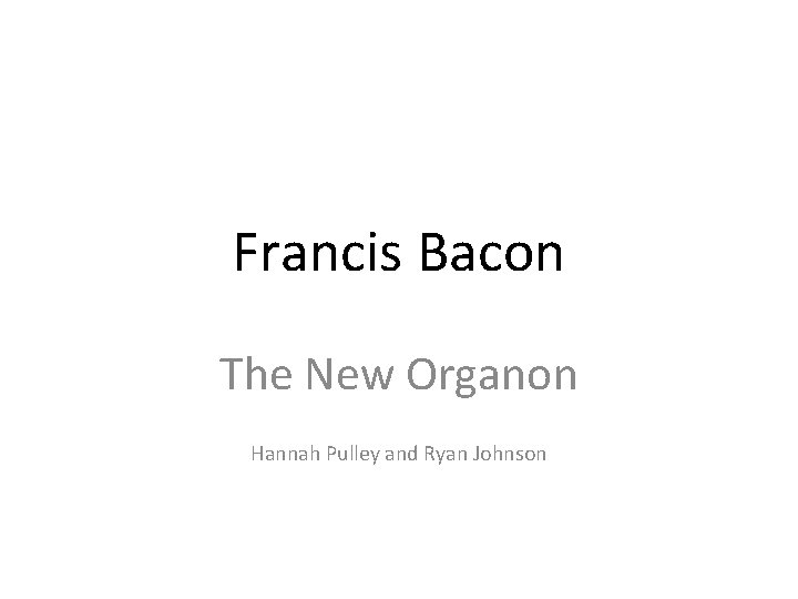 Francis Bacon The New Organon Hannah Pulley and Ryan Johnson 