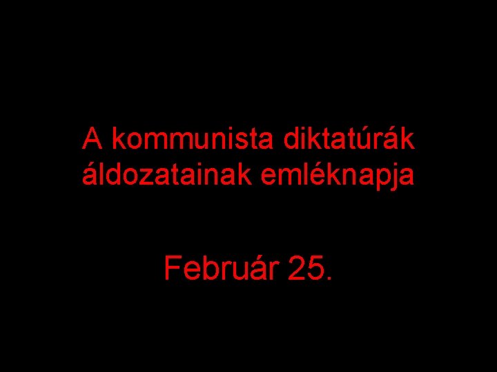 A kommunista diktatúrák áldozatainak emléknapja Február 25. 