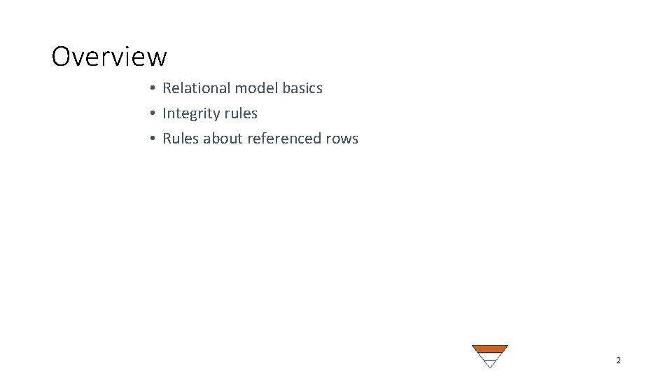 Overview • Relational model basics • Integrity rules • Rules about referenced rows 2