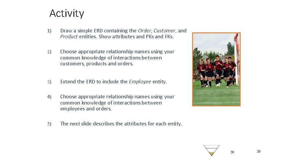 Activity 1) Draw a simple ERD containing the Order, Customer, and Product entities. Show