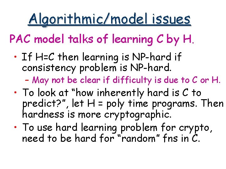 Algorithmic/model issues PAC model talks of learning C by H. • If H=C then