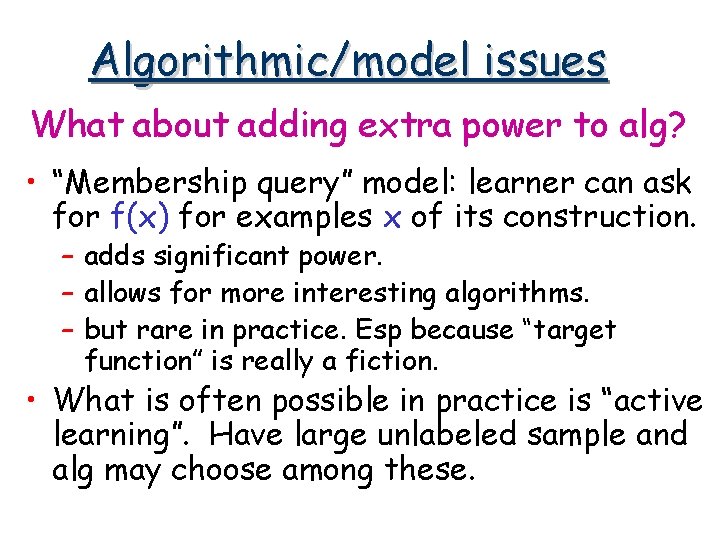 Algorithmic/model issues What about adding extra power to alg? • “Membership query” model: learner