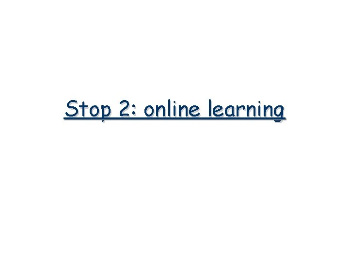 Stop 2: online learning 