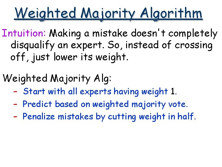 Weighted Majority Algorithm Intuition: Making a mistake doesn't completely disqualify an expert. So, instead