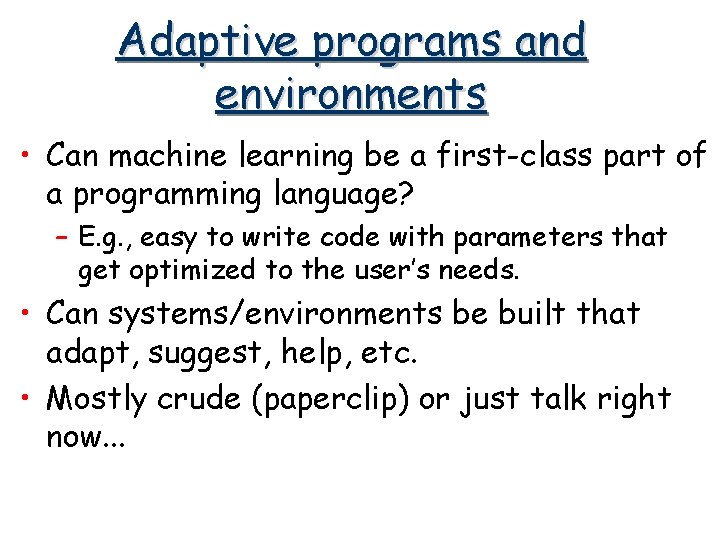 Adaptive programs and environments • Can machine learning be a first-class part of a