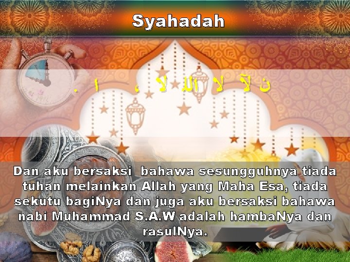 Syahadah . ﺍ ، ﻥ ﻵ ﻻ ﺍﻟﻠ ﻻ Dan aku bersaksi bahawa sesungguhnya