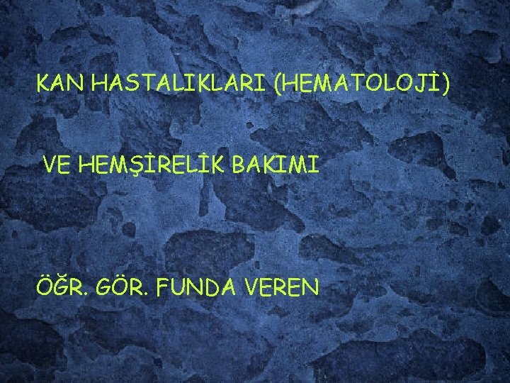 KAN HASTALIKLARI (HEMATOLOJİ) VE HEMŞİRELİK BAKIMI ÖĞR. GÖR. FUNDA VEREN 
