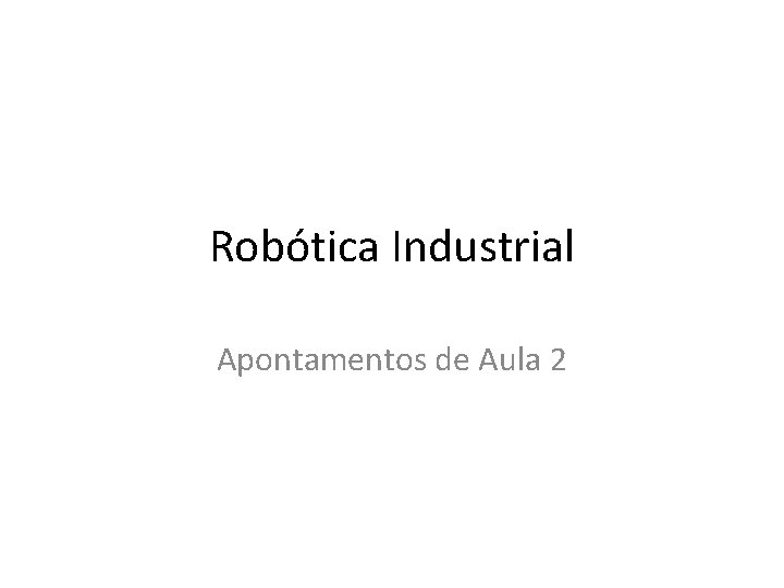 Robótica Industrial Apontamentos de Aula 2 