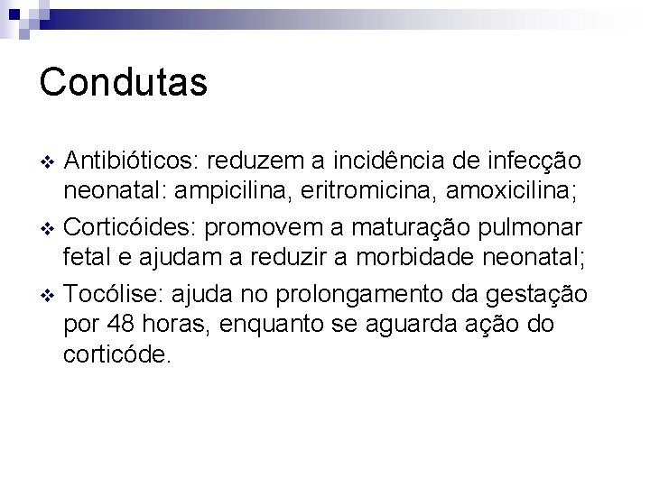 Condutas Antibióticos: reduzem a incidência de infecção neonatal: ampicilina, eritromicina, amoxicilina; v Corticóides: promovem