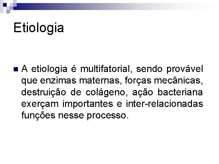 Etiologia n A etiologia é multifatorial, sendo provável que enzimas maternas, forças mecânicas, destruição