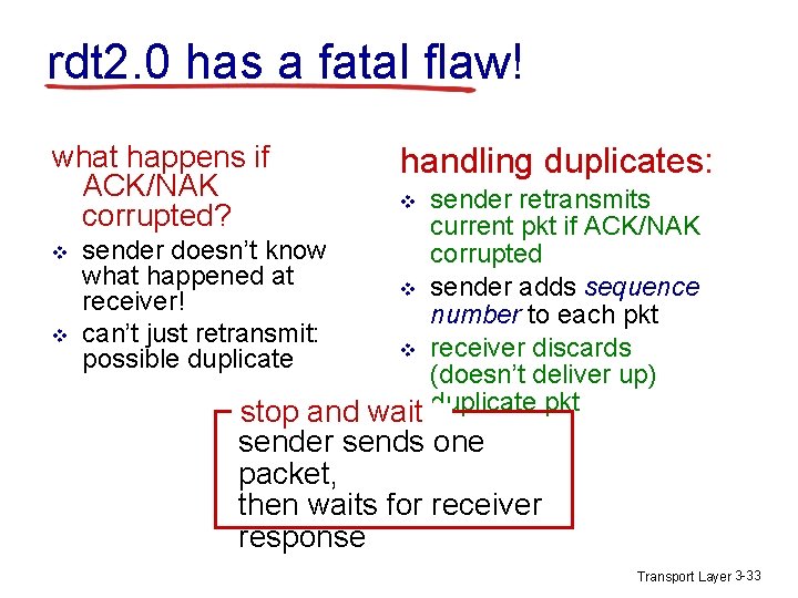 rdt 2. 0 has a fatal flaw! what happens if ACK/NAK corrupted? v v rdt 2. 0 has a fatal flaw! what happens if ACK/NAK corrupted? v v