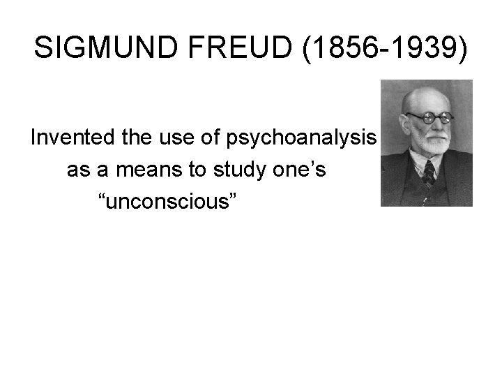 SIGMUND FREUD (1856 -1939) Invented the use of psychoanalysis as a means to study