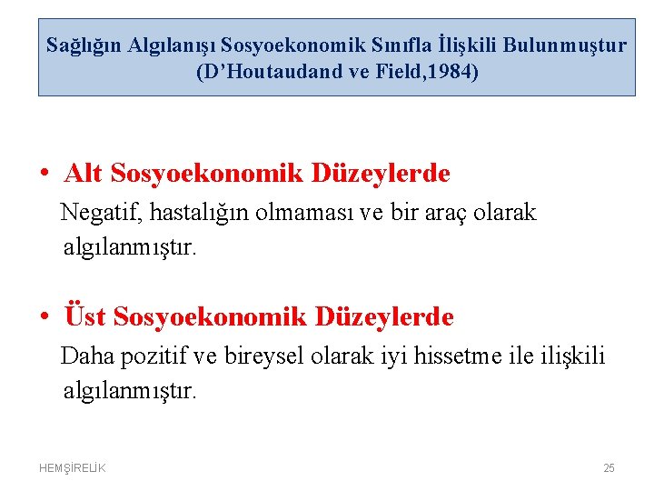 Sağlığın Algılanışı Sosyoekonomik Sınıfla İlişkili Bulunmuştur (D’Houtaudand ve Field, 1984) • Alt Sosyoekonomik Düzeylerde