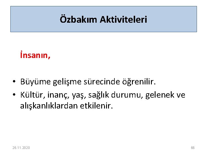 Özbakım Aktiviteleri İnsanın, • Büyüme gelişme sürecinde öğrenilir. • Kültür, inanç, yaş, sağlık durumu,