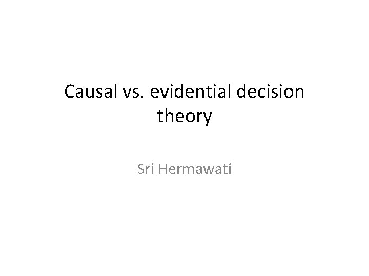 Causal vs. evidential decision theory Sri Hermawati 