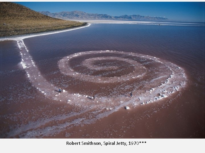 Robert Smithson, Spiral Jetty, 1970*** 