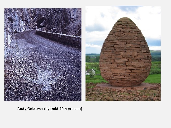 Andy Goldsworthy (mid 70’s-present) 