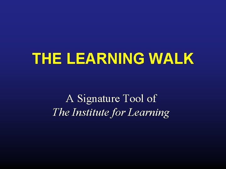 THE LEARNING WALK A Signature Tool of The Institute for Learning 
