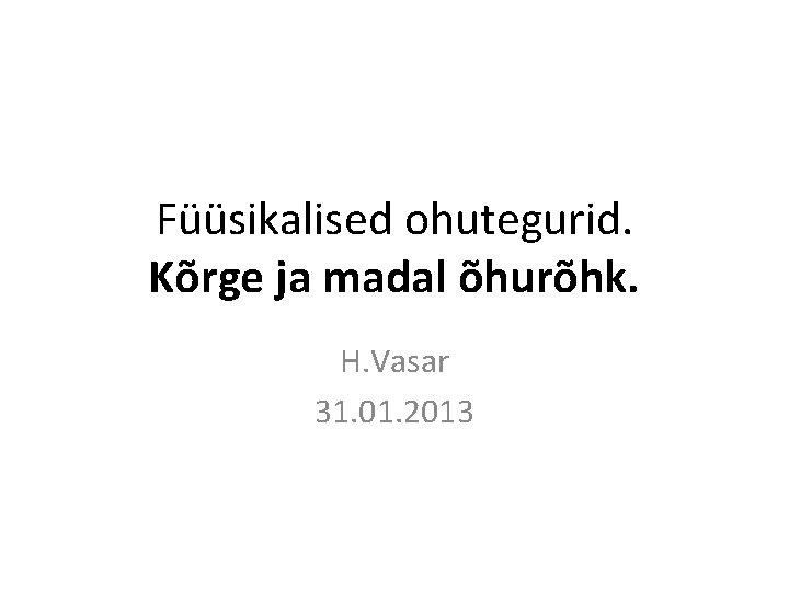 Füüsikalised ohutegurid. Kõrge ja madal õhurõhk. H. Vasar 31. 01. 2013 