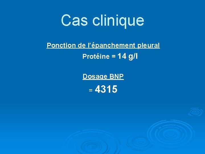 Cas clinique Ponction de l’épanchement pleural Protéine = 14 g/l Dosage BNP = 4315