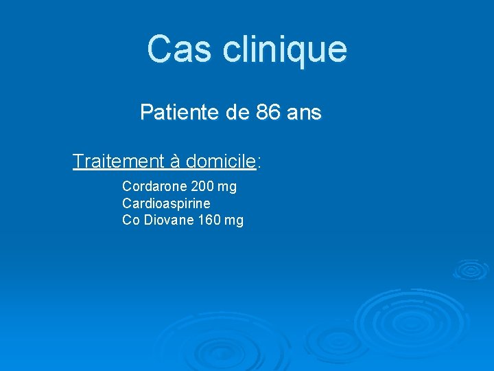 Cas clinique Patiente de 86 ans Traitement à domicile: Cordarone 200 mg Cardioaspirine Co