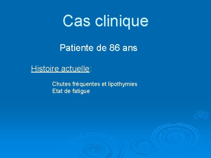 Cas clinique Patiente de 86 ans Histoire actuelle: Chutes fréquentes et lipothymies Etat de