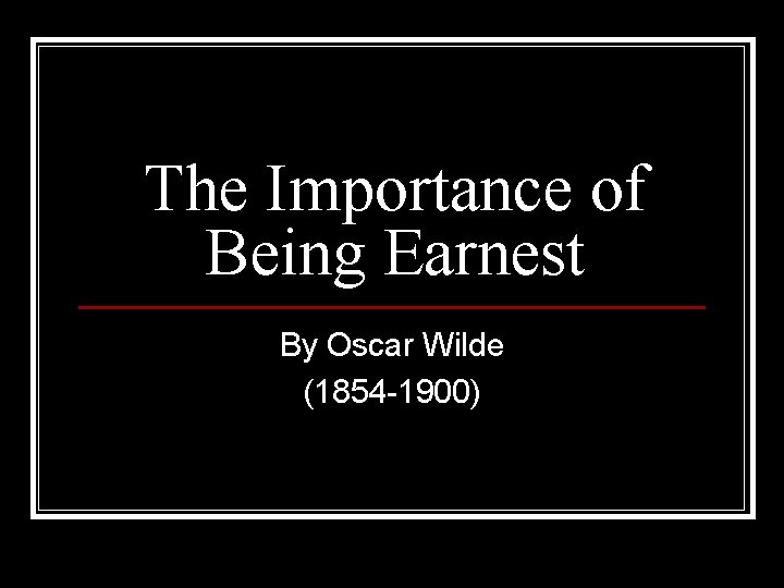 The Importance of Being Earnest By Oscar Wilde (1854 -1900) 
