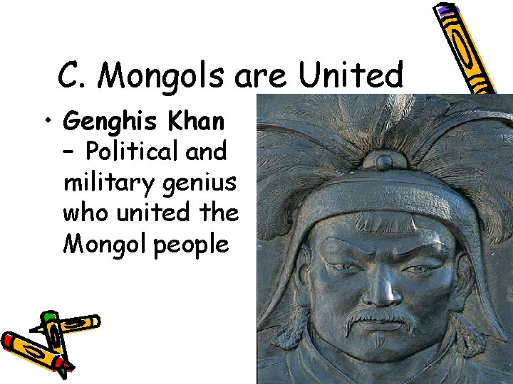C. Mongols are United • Genghis Khan – Political and military genius who united