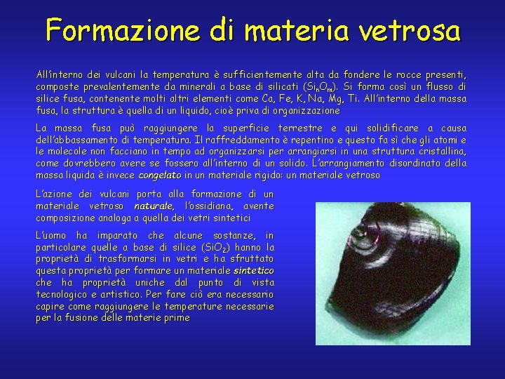 Formazione di materia vetrosa All’interno dei vulcani la temperatura è sufficientemente alta da fondere