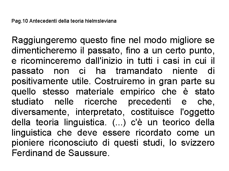 Pag. 10 Antecedenti della teoria hielmsleviana Raggiungeremo questo fine nel modo migliore se dimenticheremo Pag. 10 Antecedenti della teoria hielmsleviana Raggiungeremo questo fine nel modo migliore se dimenticheremo