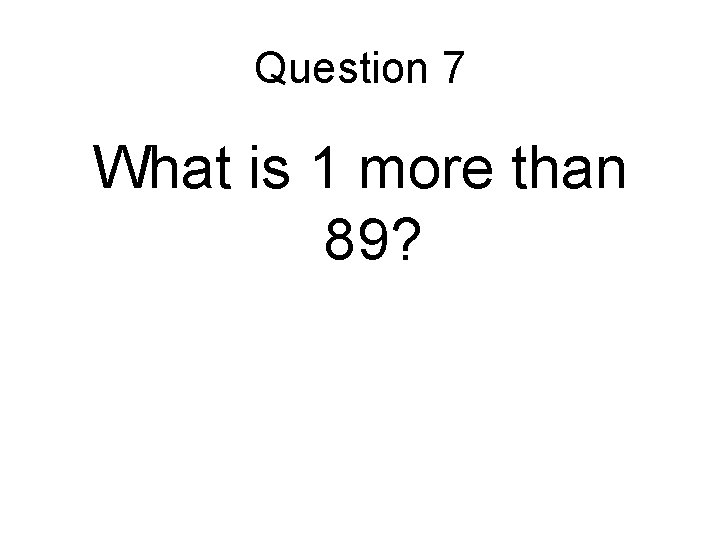 Question 7 What is 1 more than 89? Question 7 What is 1 more than 89?