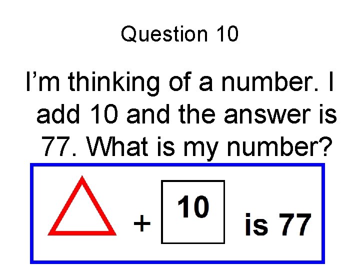 Question 10 I’m thinking of a number. I add 10 and the answer is Question 10 I’m thinking of a number. I add 10 and the answer is