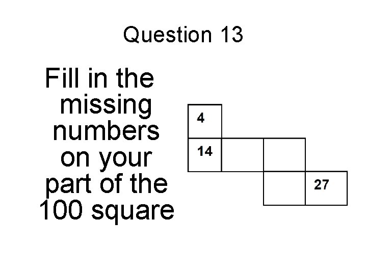 Question 13 Fill in the missing numbers on your part of the 100 square Question 13 Fill in the missing numbers on your part of the 100 square