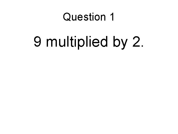 Question 1 9 multiplied by 2. Question 1 9 multiplied by 2.