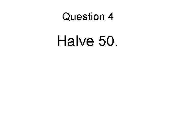 Question 4 Halve 50. Question 4 Halve 50.