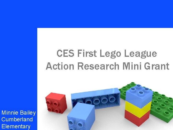 CES First Lego League Your name Action Research Mini Grant Minnie Bailey Cumberland Elementary