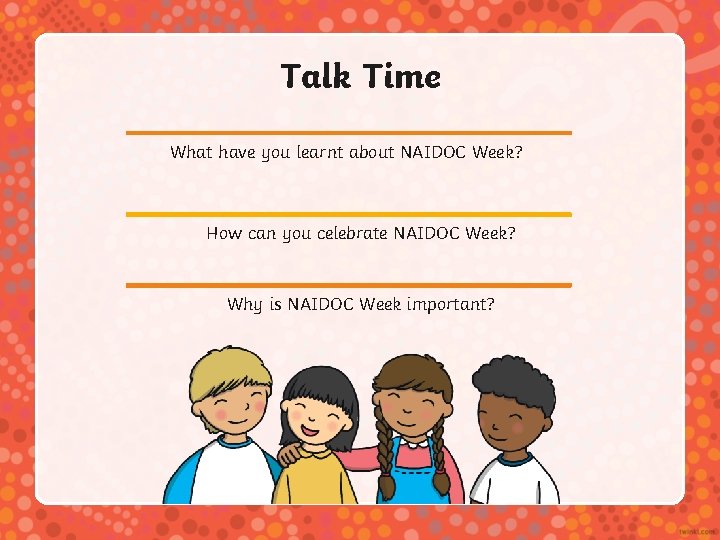 Talk Time What have you learnt about NAIDOC Week? How can you celebrate NAIDOC