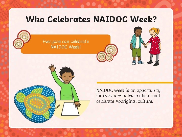 Who Celebrates NAIDOC Week? Everyone can celebrate NAIDOC Week! NAIDOC week is an opportunity