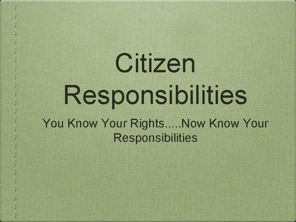 Citizen Responsibilities You Know Your Rights. . . Now Know Your Responsibilities 