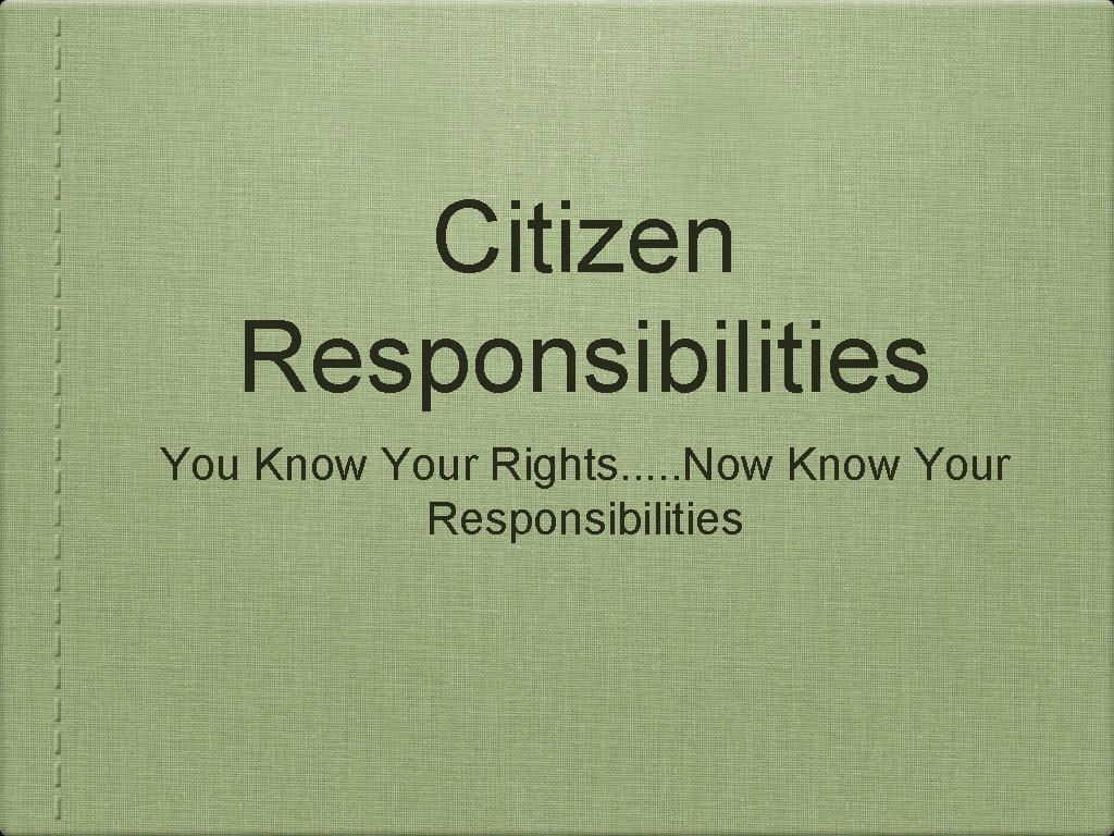 Citizen Responsibilities You Know Your Rights. . . Now Know Your Responsibilities 