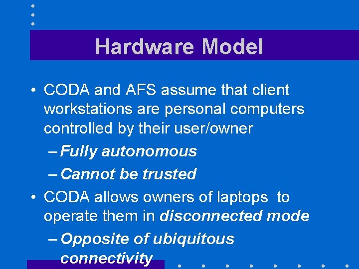 Hardware Model • CODA and AFS assume that client workstations are personal computers controlled