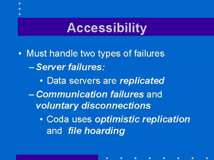 Accessibility • Must handle two types of failures – Server failures: • Data servers