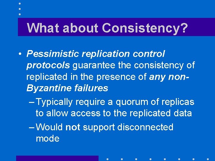 What about Consistency? • Pessimistic replication control protocols guarantee the consistency of replicated in