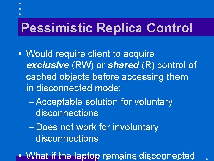 Pessimistic Replica Control • Would require client to acquire exclusive (RW) or shared (R)