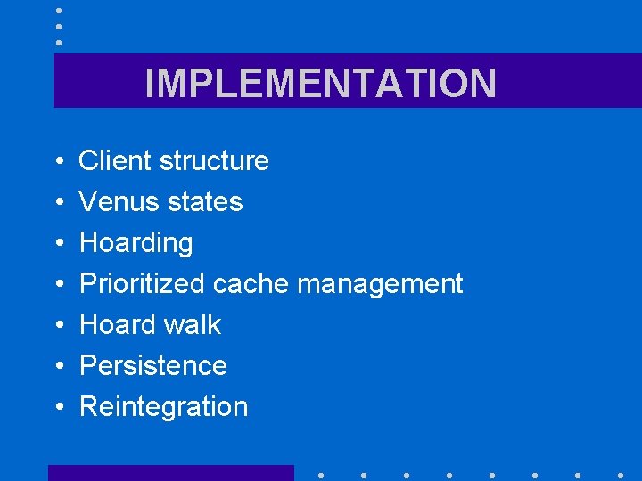 IMPLEMENTATION • • Client structure Venus states Hoarding Prioritized cache management Hoard walk Persistence