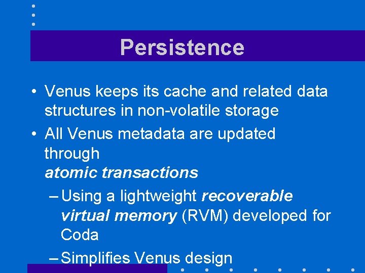 Persistence • Venus keeps its cache and related data structures in non-volatile storage •