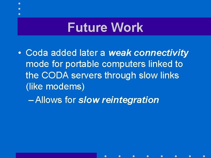 Future Work • Coda added later a weak connectivity mode for portable computers linked