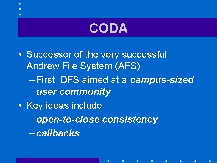 CODA • Successor of the very successful Andrew File System (AFS) – First DFS