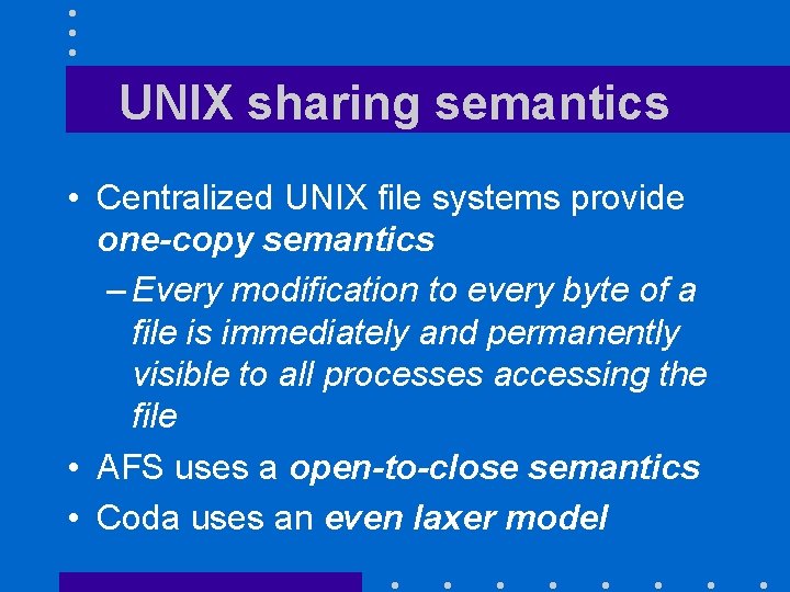 UNIX sharing semantics • Centralized UNIX file systems provide one-copy semantics – Every modification